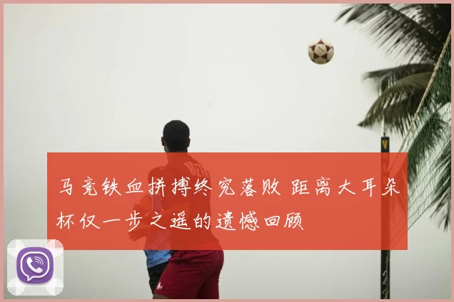 马竞铁血拼搏终究落败 距离大耳朵杯仅一步之遥的遗憾回顾