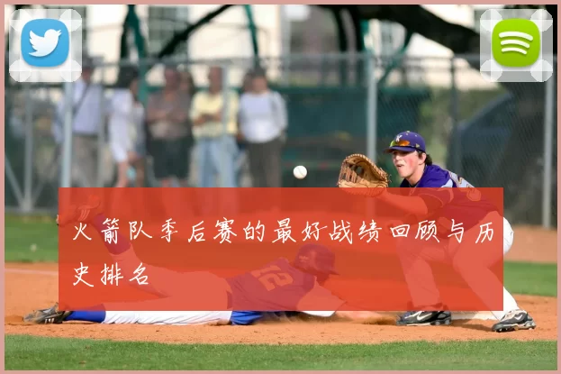 火箭队季后赛的最好战绩回顾与历史排名