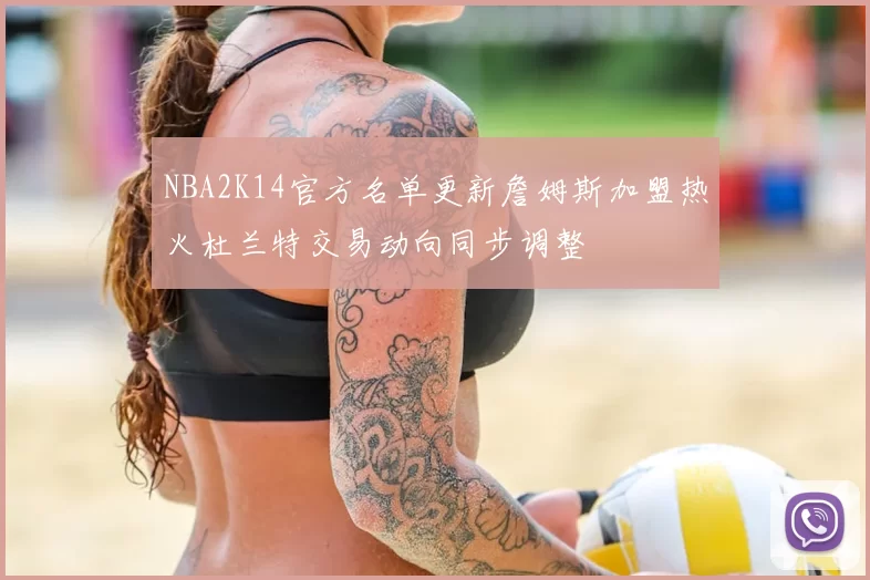 NBA2K14官方名单更新詹姆斯加盟热火杜兰特交易动向同步调整