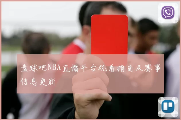 盘球吧NBA直播平台观看指南及赛事信息更新