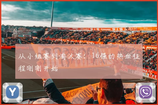 从小组赛到淘汰赛:16强的热血征程刚刚开始