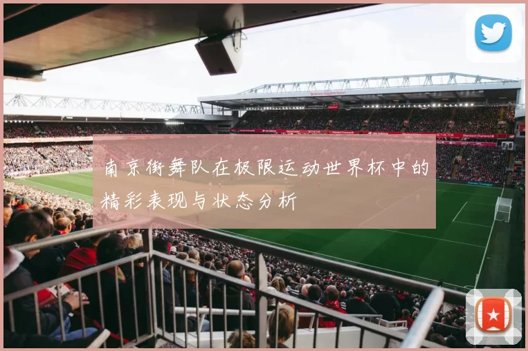 南京街舞队在极限运动世界杯中的精彩表现与状态分析