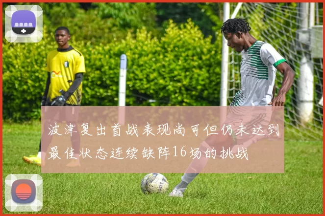 波津复出首战表现尚可但仍未达到最佳状态连续缺阵16场的挑战