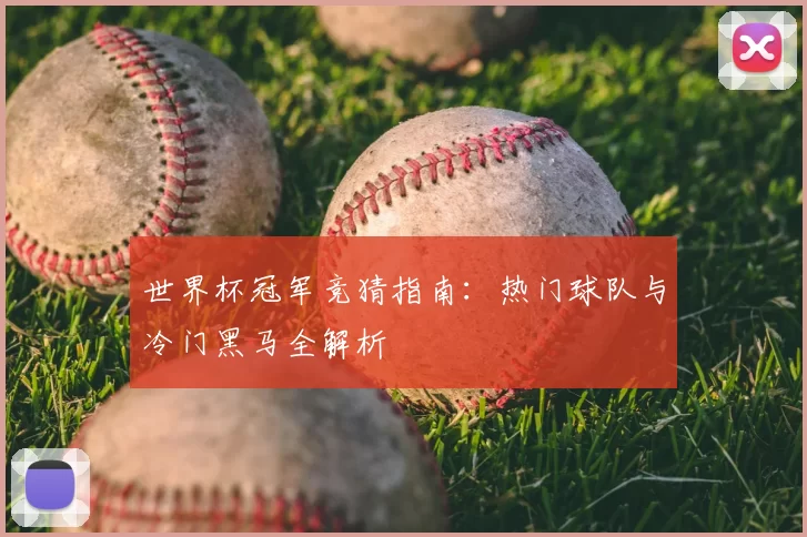 世界杯冠军竞猜指南:热门球队与冷门黑马全解析