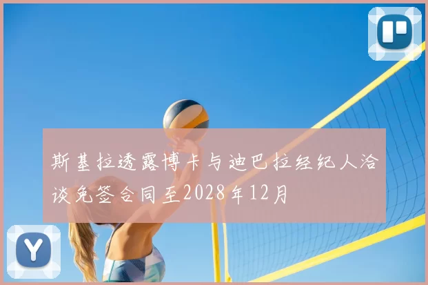 斯基拉透露博卡与迪巴拉经纪人洽谈免签合同至2028年12月