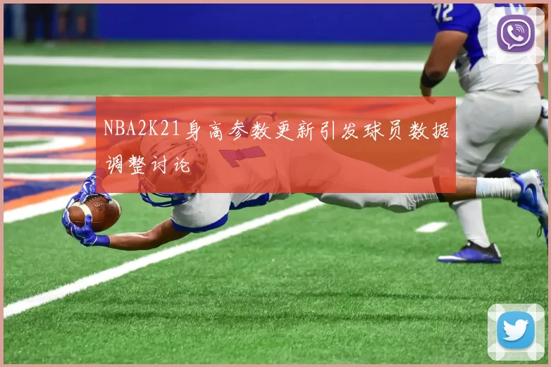 NBA2K21身高参数更新引发球员数据调整讨论