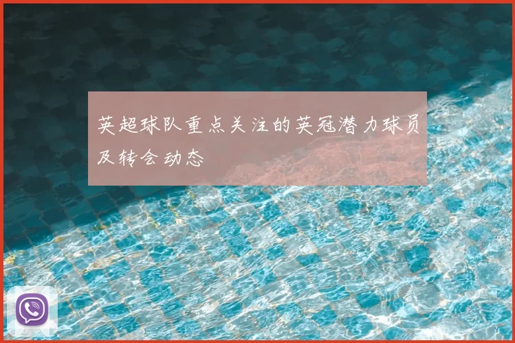 英超球队重点关注的英冠潜力球员及转会动态