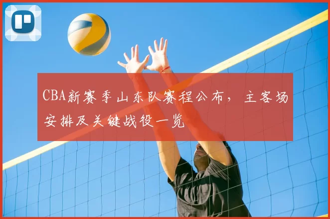 CBA新赛季山东队赛程公布,主客场安排及关键战役一览