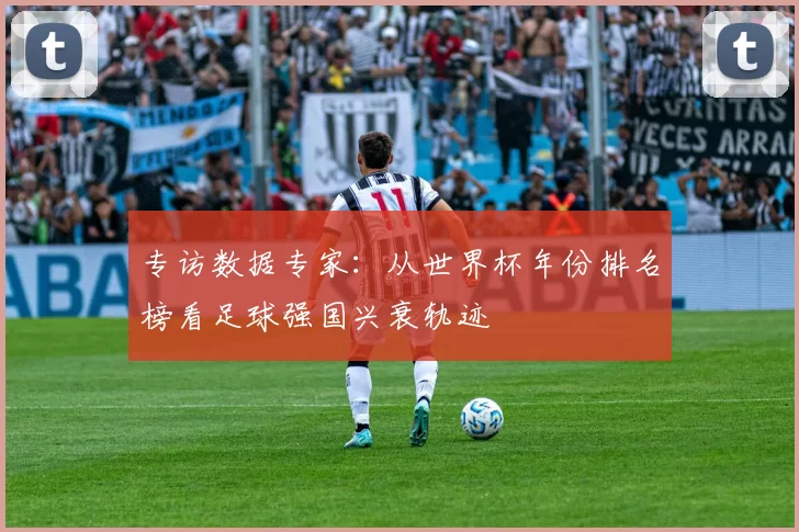 专访数据专家:从世界杯年份排名榜看足球强国兴衰轨迹