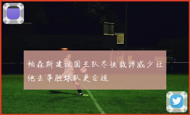帕森斯建议国王队尽快裁掉威少让他去争胜球队更合适