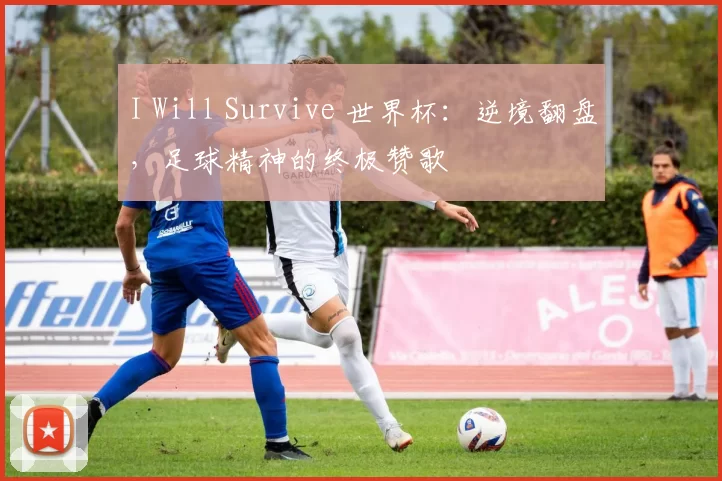 I Will Survive 世界杯：逆境翻盘，足球精神的终极赞歌