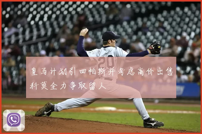 皇马计划引回帕斯并考虑高价出售科莫全力争取留人