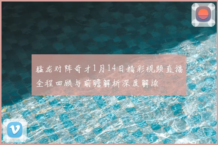 猛龙对阵奇才1月14日精彩视频直播全程回顾与前瞻解析深度解读