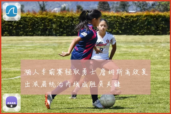 湖人季前赛轻取勇士 詹姆斯高效复出浓眉统治内线成胜负关键