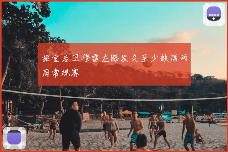 掘金后卫穆雷左膝发炎至少缺席两周常规赛