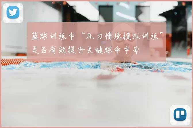 篮球训练中“压力情境模拟训练”是否有效提升关键球命中率