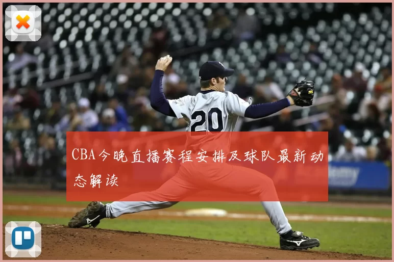 CBA今晚直播赛程安排及球队最新动态解读