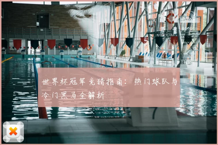 世界杯冠军竞猜指南:热门球队与冷门黑马全解析