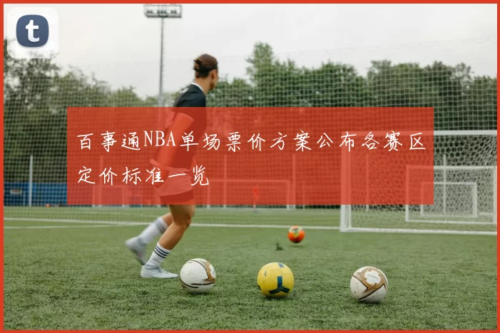 百事通NBA单场票价方案公布各赛区定价标准一览