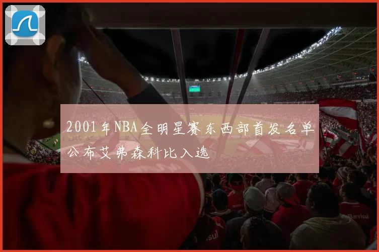 2001年NBA全明星赛东西部首发名单公布艾弗森科比入选