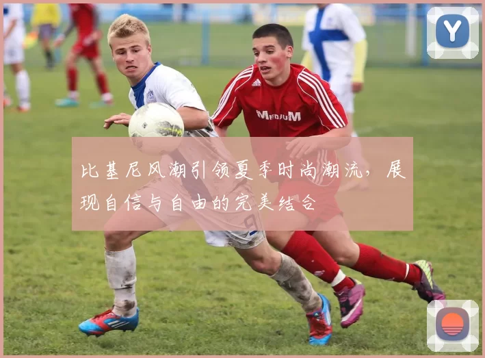 比基尼风潮引领夏季时尚潮流,展现自信与自由的完美结合