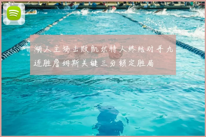 湖人主场击败凯尔特人终结对手九连胜詹姆斯关键三分锁定胜局