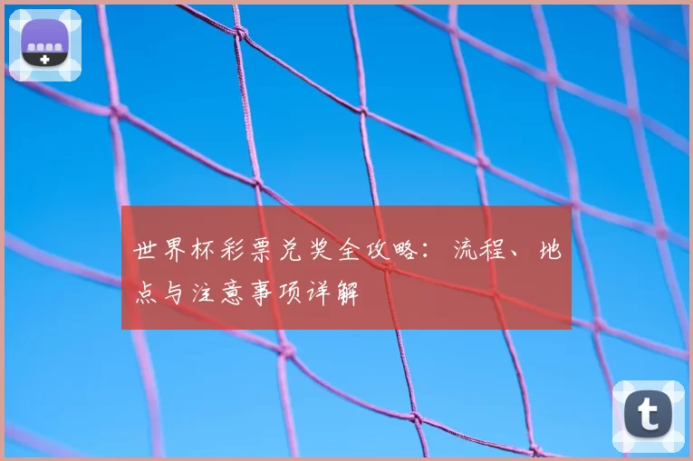世界杯彩票兑奖全攻略:流程、地点与注意事项详解