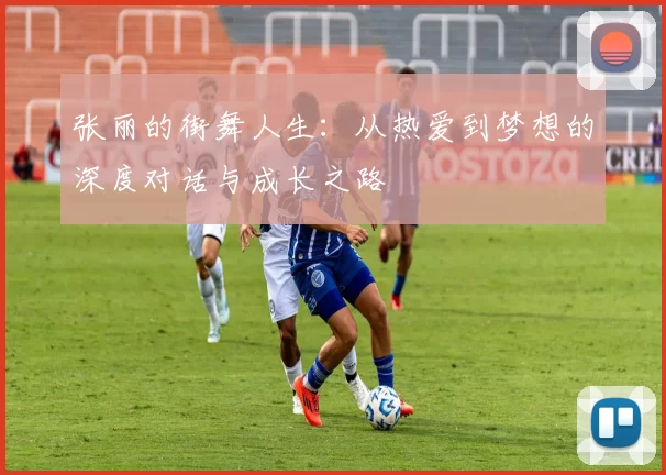 张丽的街舞人生:从热爱到梦想的深度对话与成长之路