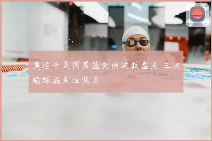 奥运会美国男篮失利次数盘点 三次输球成关注焦点