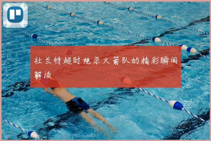 社兰特超时绝杀火箭队的精彩瞬间解读