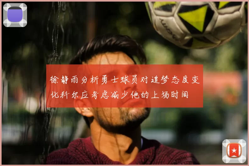 徐静雨分析勇士球员对追梦态度变化科尔应考虑减少他的上场时间