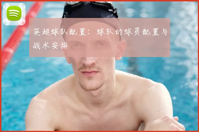 英超球队配置：球队的球员配置与战术安排
