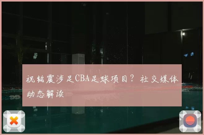 祝铭震涉足CBA足球项目?社交媒体动态解读