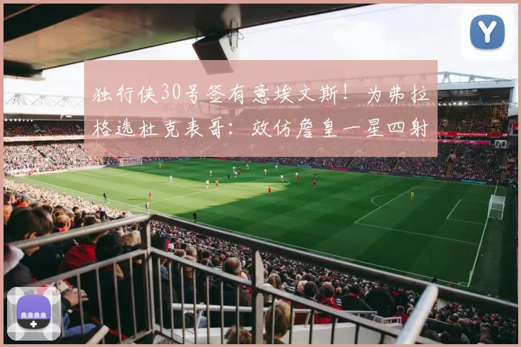 独行侠30号签有意埃文斯！为弗拉格选杜克表哥：效仿詹皇一星四射