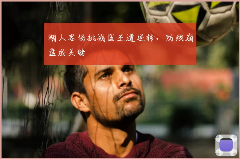 湖人客场挑战国王遭逆转,防线崩盘成关键