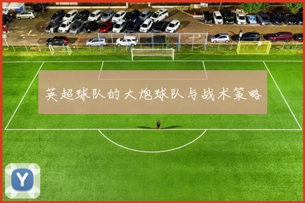 英超球队的大炮球队与战术策略