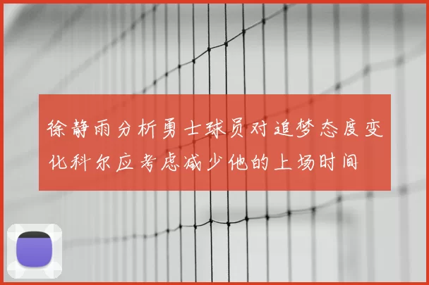 徐静雨分析勇士球员对追梦态度变化科尔应考虑减少他的上场时间
