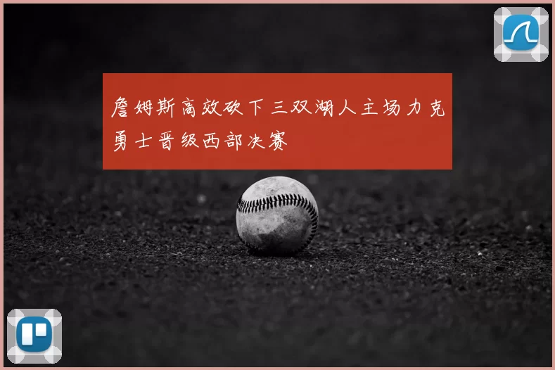 詹姆斯高效砍下三双湖人主场力克勇士晋级西部决赛