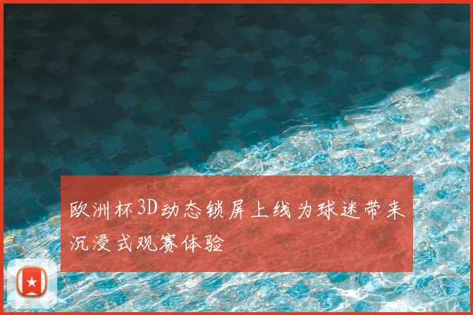 欧洲杯3D动态锁屏上线为球迷带来沉浸式观赛体验