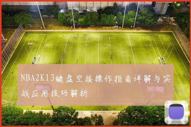 NBA2K13键盘空接操作指南详解与实战应用技巧解析