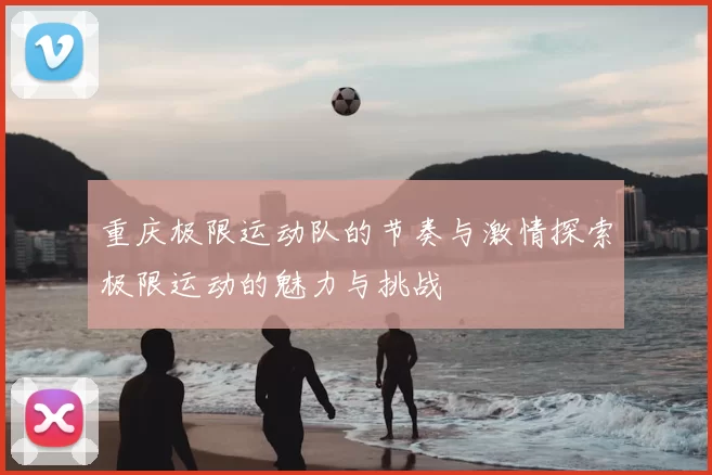 重庆极限运动队的节奏与激情探索极限运动的魅力与挑战