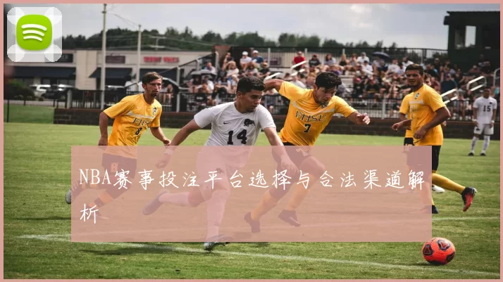 NBA赛事投注平台选择与合法渠道解析