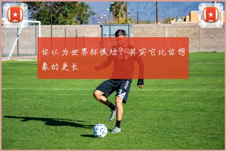 你以为世界杯很短?其实它比你想象的更长