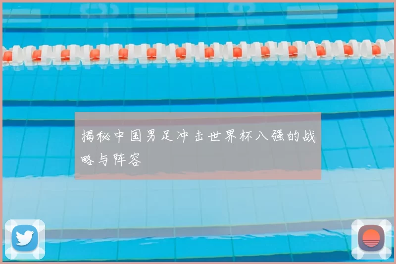 揭秘中国男足冲击世界杯八强的战略与阵容