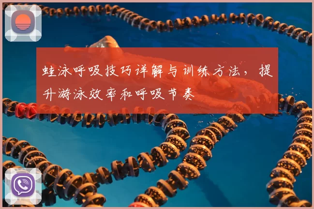 蛙泳呼吸技巧详解与训练方法,提升游泳效率和呼吸节奏