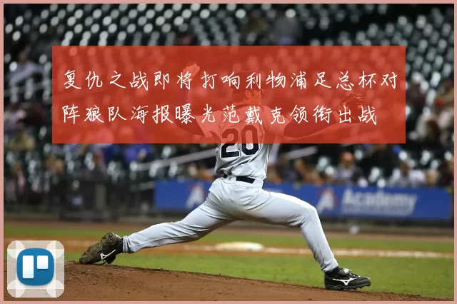 复仇之战即将打响利物浦足总杯对阵狼队海报曝光范戴克领衔出战