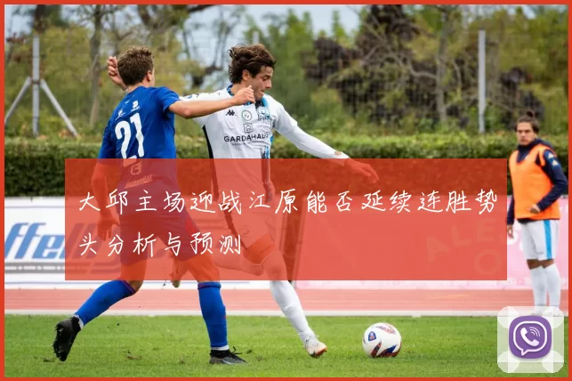 大邱主场迎战江原能否延续连胜势头分析与预测