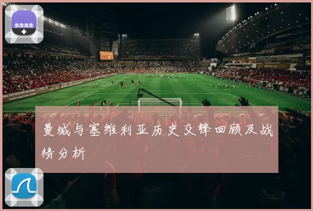 曼城与塞维利亚历史交锋回顾及战绩分析