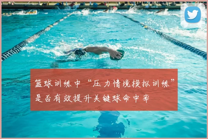 篮球训练中“压力情境模拟训练”是否有效提升关键球命中率