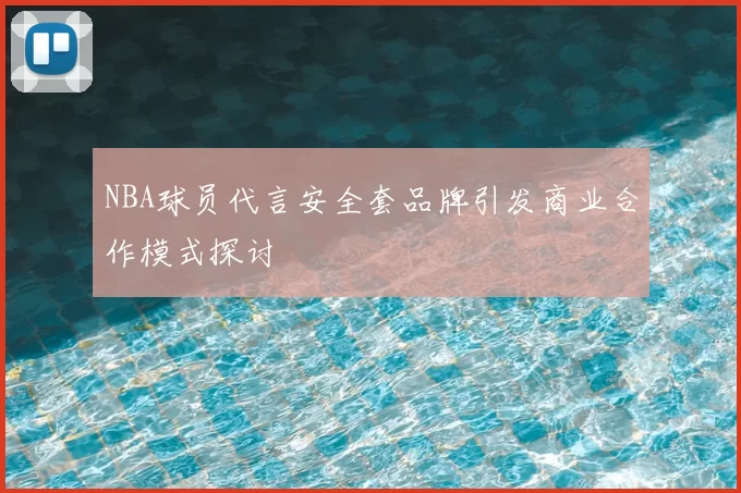 NBA球员代言安全套品牌引发商业合作模式探讨